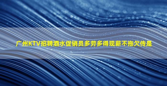 广州KTV招聘酒水促销员多劳多得现薪不拖欠传是